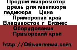 Продам микромотор (дрель для маникюра, педикюра) › Цена ­ 5 000 - Приморский край, Владивосток г. Бизнес » Оборудование   . Приморский край